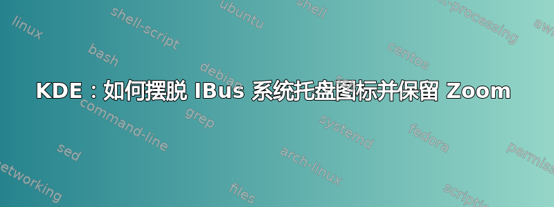 KDE：如何摆脱 IBus 系统托盘图标并保留 Zoom