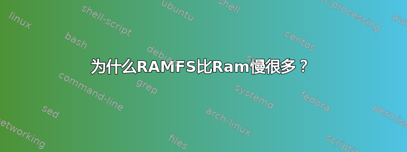 为什么RAMFS比Ram慢很多？