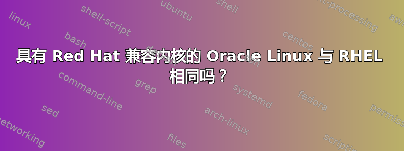 具有 Red Hat 兼容内核的 Oracle Linux 与 RHEL 相同吗？