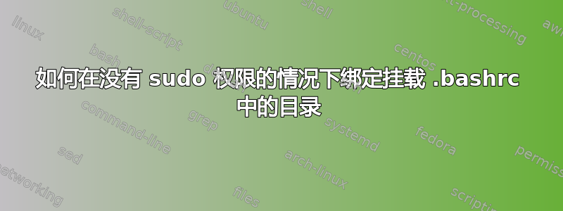 如何在没有 sudo 权限的情况下绑定挂载 .bashrc 中的目录