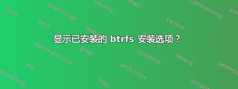 显示已安装的 btrfs 安装选项？