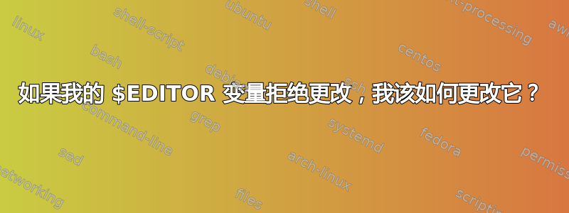 如果我的 $EDITOR 变量拒绝更改，我该如何更改它？