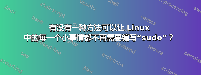 有没有一种方法可以让 Linux 中的每一个小事情都不再需要编写“sudo”？