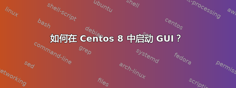 如何在 Centos 8 中启动 GUI？