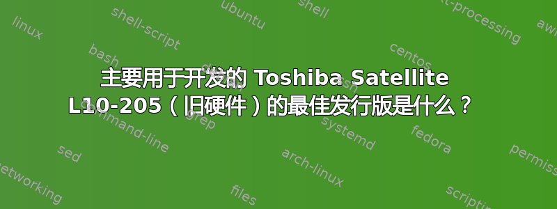 主要用于开发的 Toshiba Satellite L10-205（旧硬件）的最佳发行版是什么？ 