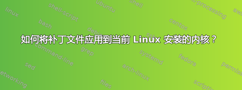 如何将补丁文件应用到当前 Linux 安装的内核？