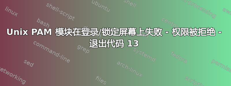 Unix PAM 模块在登录/锁定屏幕上失败 - 权限被拒绝 - 退出代码 13