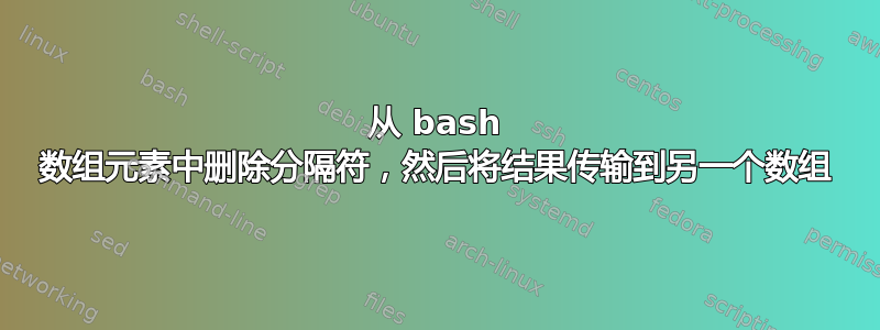 从 bash 数组元素中删除分隔符，然后将结果传输到另一个数组