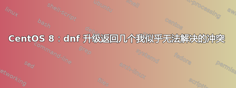 CentOS 8：dnf 升级返回几个我似乎无法解决的冲突