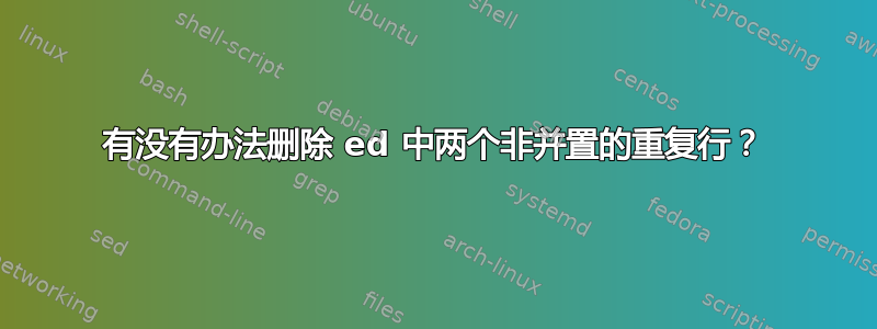 有没有办法删除 ed 中两个非并置的重复行？