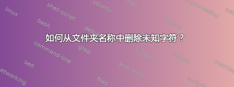 如何从文件夹名称中删除未知字符？