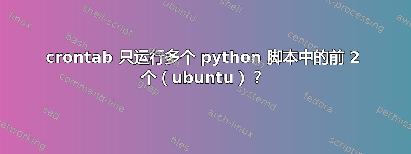 crontab 只运行多个 python 脚本中的前 2 个（ubuntu）？