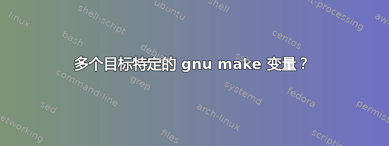 多个目标特定的 gnu make 变量？