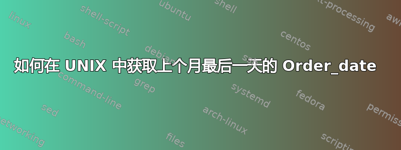 如何在 UNIX 中获取上个月最后一天的 Order_date 