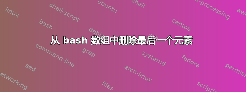 从 bash 数组中删除最后一个元素