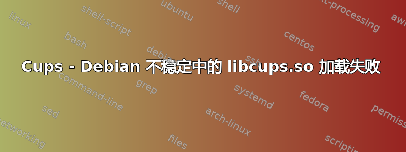 Cups - Debian 不稳定中的 libcups.so 加载失败