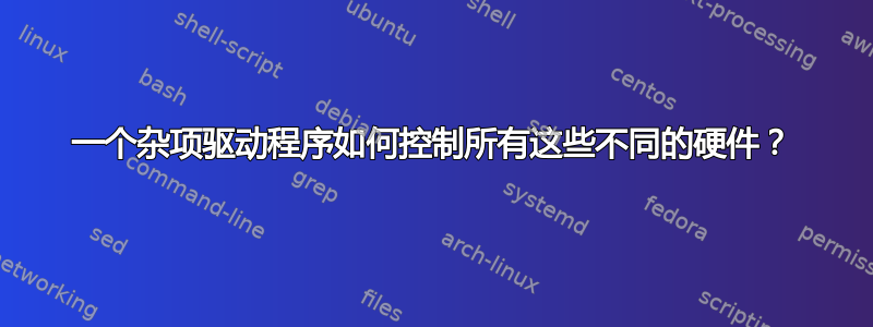 一个杂项驱动程序如何控制所有这些不同的硬件？