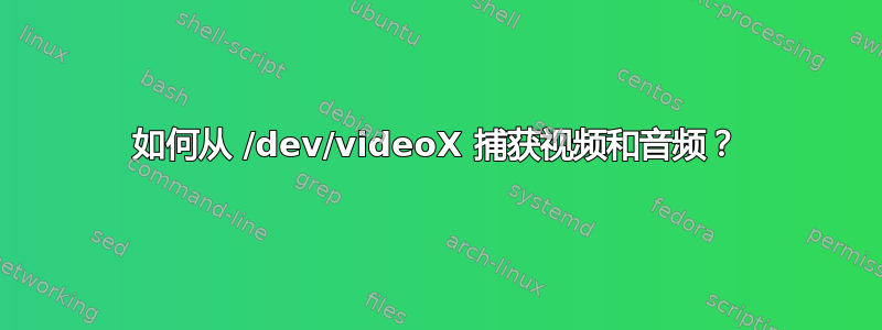 如何从 /dev/videoX 捕获视频和音频？