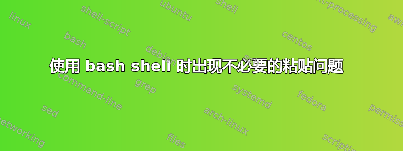 使用 bash shell 时出现不必要的粘贴问题 