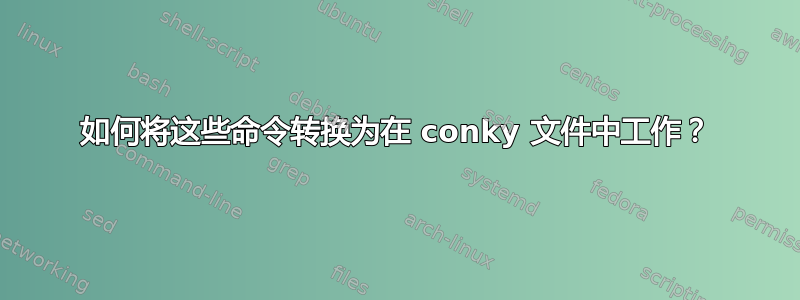 如何将这些命令转换为在 conky 文件中工作？