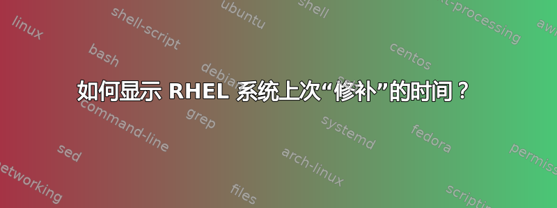 如何显示 RHEL 系统上次“修补”的时间？