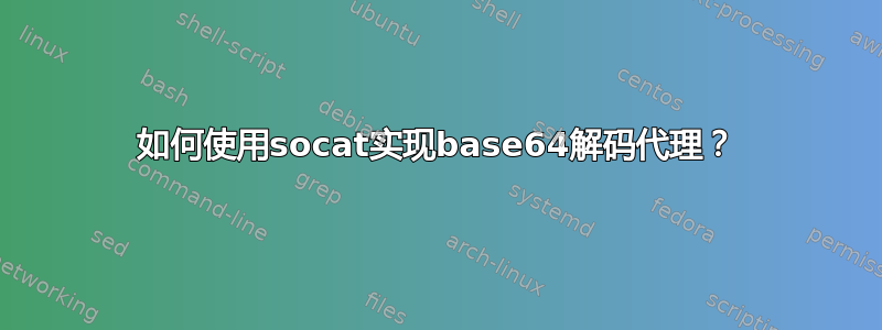 如何使用socat实现base64解码代理？