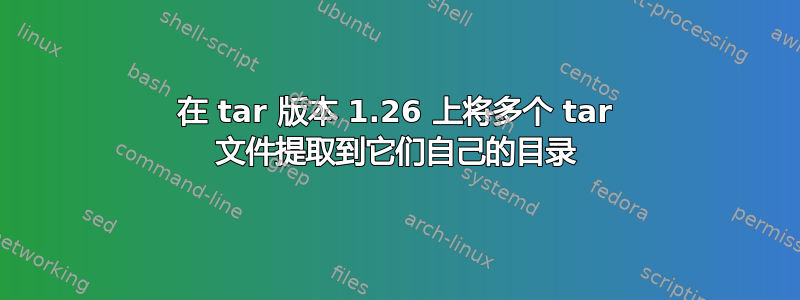 在 tar 版本 1.26 上将多个 tar 文件提取到它们自己的目录