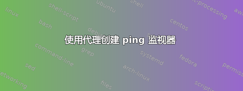 使用代理创建 ping 监视器