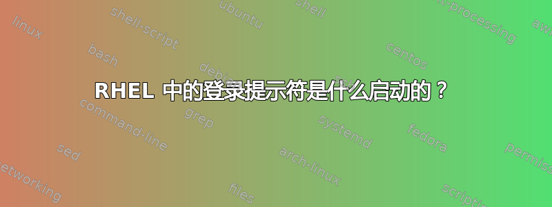 RHEL 中的登录提示符是什么启动的？