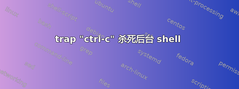 trap "ctrl-c" 杀死后台 shell