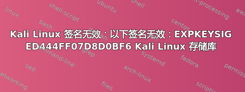 Kali Linux 签名无效：以下签名无效：EXPKEYSIG ED444FF07D8D0BF6 Kali Linux 存储库