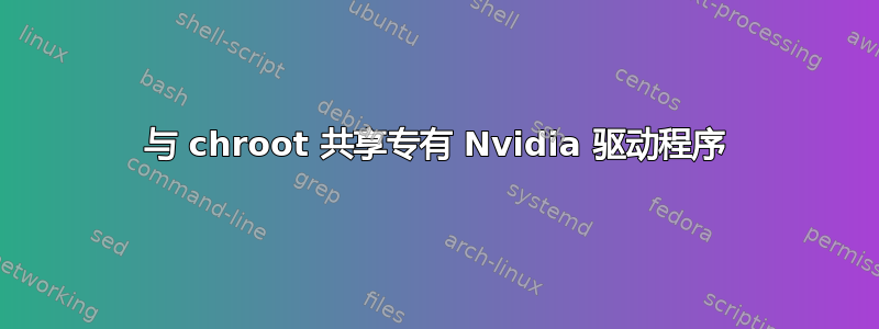 与 chroot 共享专有 Nvidia 驱动程序