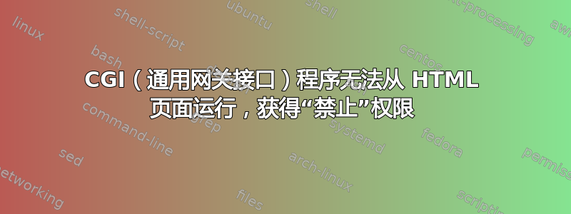 CGI（通用网关接口）程序无法从 HTML 页面运行，获得“禁止”权限