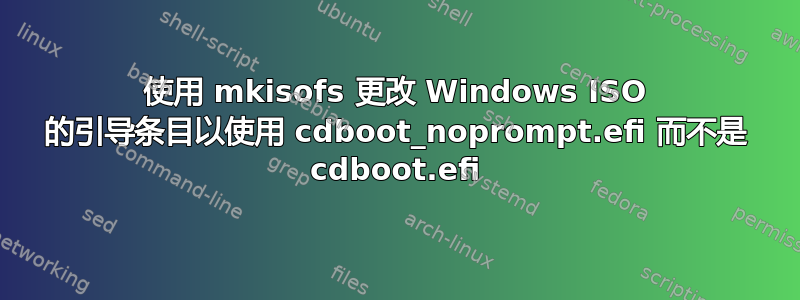 使用 mkisofs 更改 Windows ISO 的引导条目以使用 cdboot_noprompt.efi 而不是 cdboot.efi