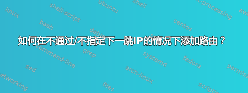 如何在不通过/不指定下一跳IP的情况下添加路由？