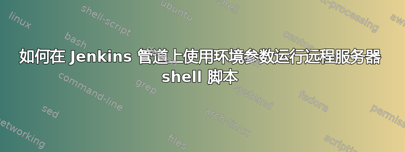 如何在 Jenkins 管道上使用环境参数运行远程服务器 shell 脚本