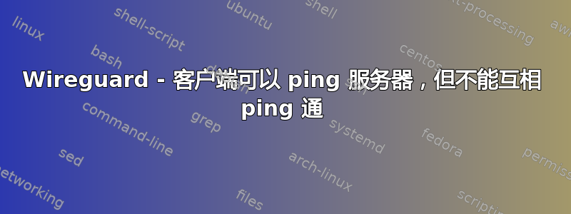 Wireguard - 客户端可以 ping 服务器，但不能互相 ping 通