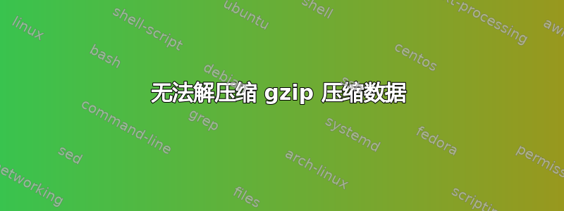 无法解压缩 gzip 压缩数据