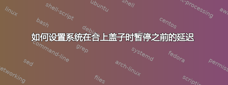 如何设置系统在合上盖子时暂停之前的延迟