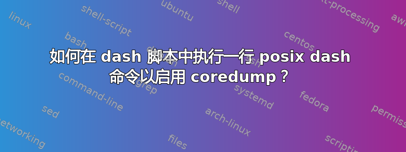 如何在 dash 脚本中执行一行 posix dash 命令以启用 coredump？