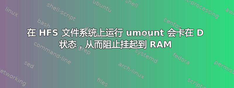 在 HFS 文件系统上运行 umount 会卡在 D 状态，从而阻止挂起到 RAM