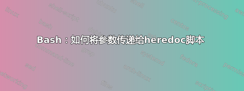 Bash：如何将参数传递给heredoc脚本