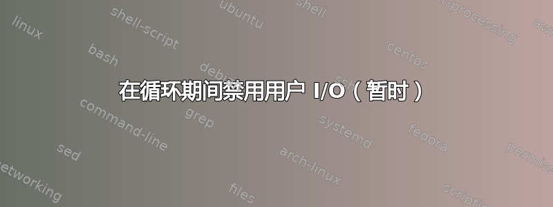 在循环期间禁用用户 I/O（暂时）