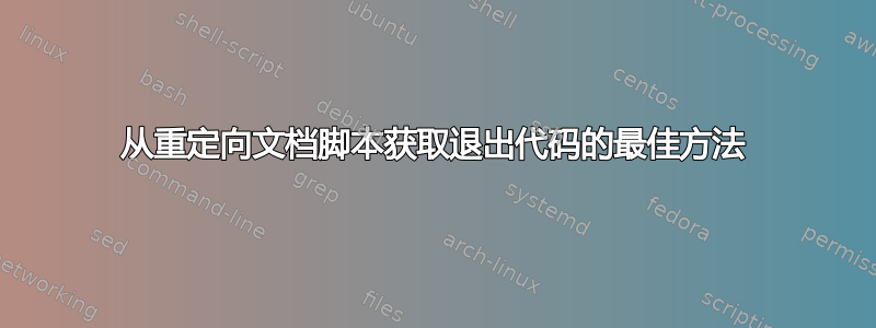 从重定向文档脚本获取退出代码的最佳方法