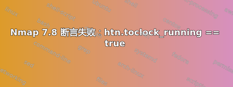 Nmap 7.8 断言失败：htn.toclock_running == true