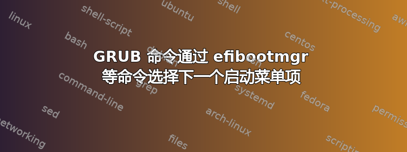 GRUB 命令通过 efibootmgr 等命令选择下一个启动菜单项