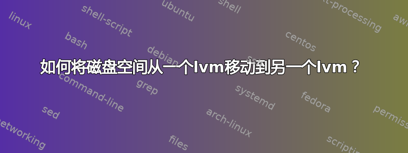 如何将磁盘空间从一个lvm移动到另一个lvm？