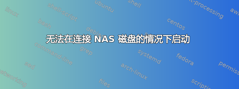 无法在连接 NAS 磁盘的情况下启动