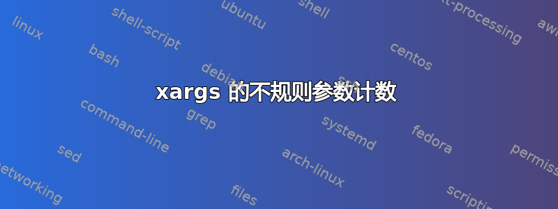 xargs 的不规则参数计数