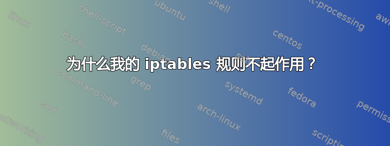 为什么我的 iptables 规则不起作用？